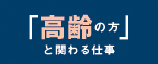 「高齢の方」と関わる仕事