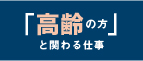 「高齢の方」と関わる仕事