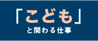 「子供」と関わる仕事