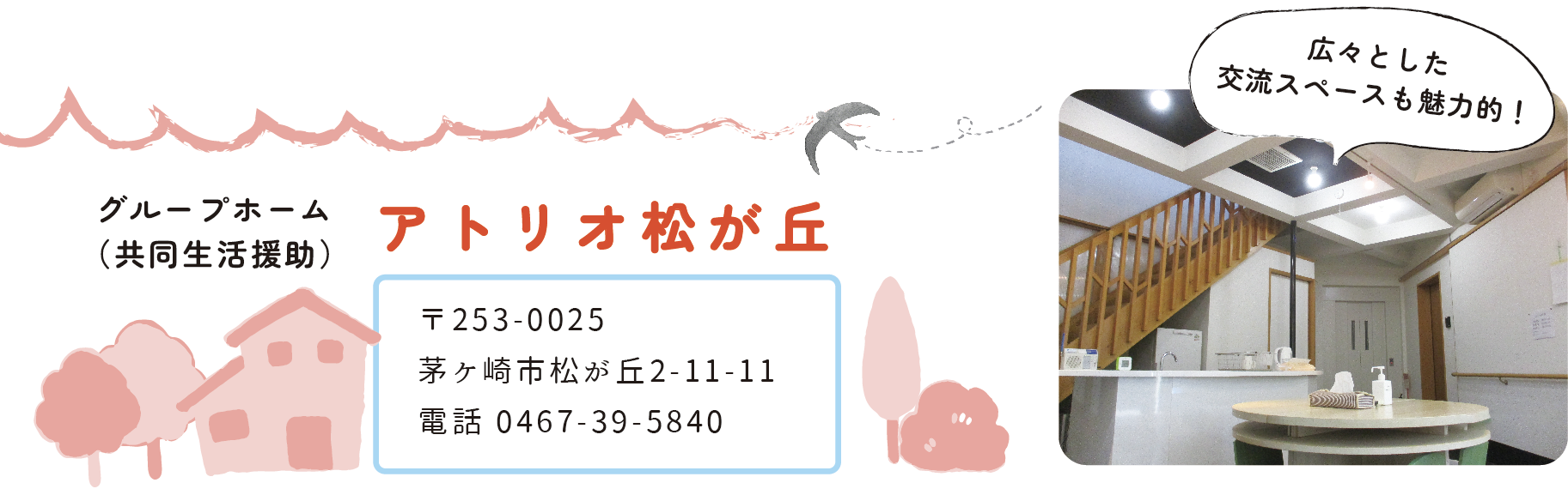 グループホーム (共同生活援助 )アトリオ松が丘 〒253-0025 茅ケ崎市松が丘2-11-11 電話 0467-39-5840